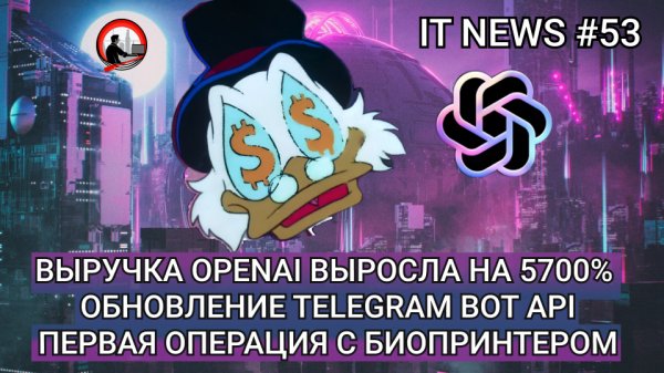 #IT #Новости 53 | Выручка OpenAI выросла на 5700%, обновление Telegram Api, операция с биопринтером
