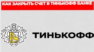 КАК ЗАКРЫТЬ СЧЕТ В ТИНЬКОФФ БАНКЕ