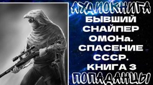 АУДИОКНИГА  ПОПАДАНЦЫ: ПОПАДАНЦЫ: БЫВШИЙ СНАЙПЕР ОМОНа. СПАСЕНИЕ СССР. КНИГА 3