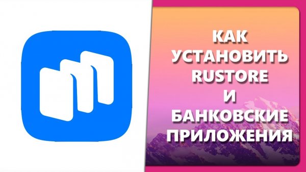 КАК УСТАНОВИТЬ RUSTORE И БАНКОВСКИЕ ПРИЛОЖЕНИЯ