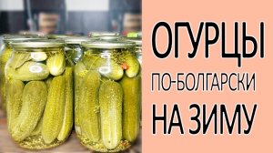 ✅ Супер хрустящие огурцы по-болгарски на зиму ?