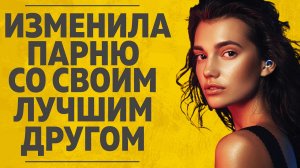 "Изменила парню со своим лучшим другом." Любовные истории. Аудио рассказ.