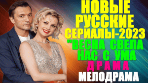 Новые Русские сериалы-2023. Драма-малодрама: "Весна свела нас с ума" - все серии