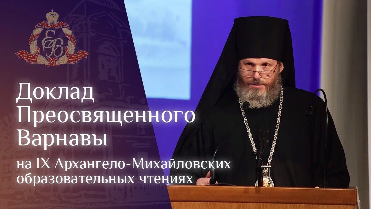 Доклад Преосвященного Варнавы на IX Архангело-Михайловских образовательных чтениях смотреть онлайн