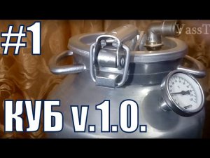 Куб v.1.0.Самогонный аппарат своими руками. Самогон. СВОЙ САМОГОН - НАДЕЖНЫЙ АЛКОГОЛЬ. Фильм №1.