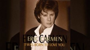 Eric Carmen - I Was Born To Love You
