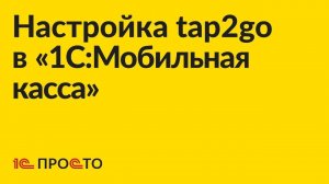 Инструкция по настройке tap2go в "1С:Мобильная касса" для приёма оплаты бесконтактной картой