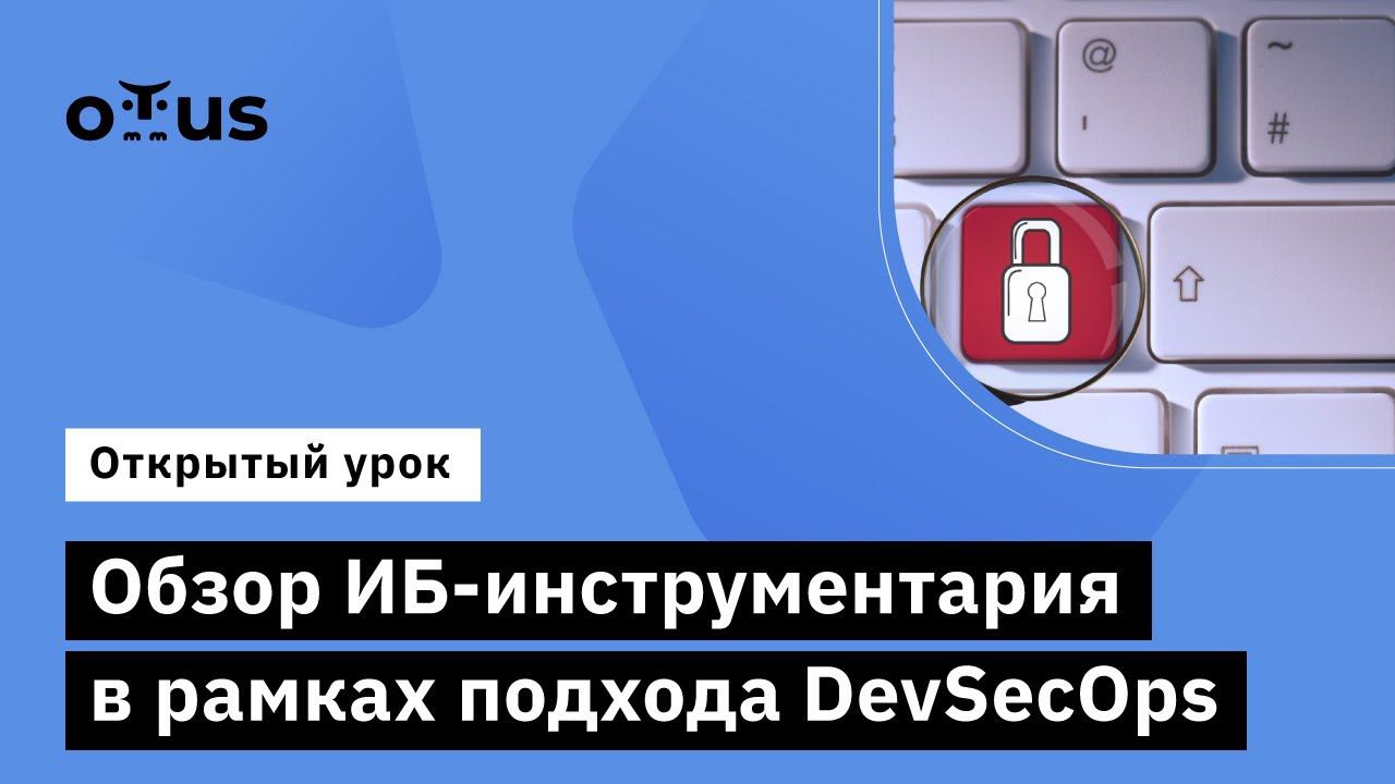 Обзор ИБ-инструментария в рамках подхода DevSecOps  // Курс «Внедрение и работа в DevSecOps»