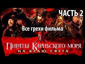 Все грехи фильма «Пираты Карибского моря: На краю Света» Часть 2