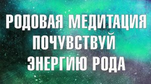Медитация ЕДИНСВО С РОДОМ. Соединение с энергиями рода, наполнение тела. Усиление связей.