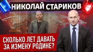 Сколько лет давать за измену Родине? (Николай Стариков)