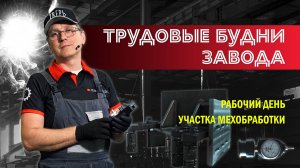 Трудовые будни завода. Рабочий день участка мехобработки