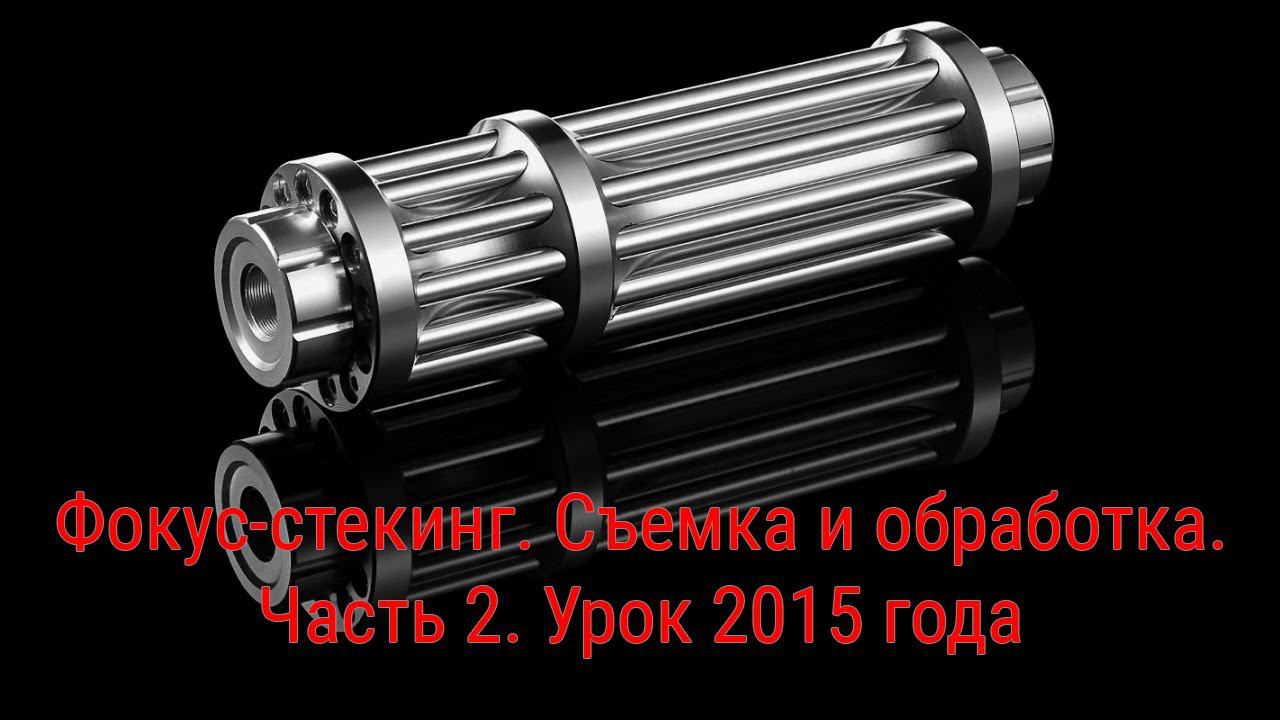 Съемка и обработка фокус-стекинга. Часть 2. Урок 2015 года смотреть онлайн