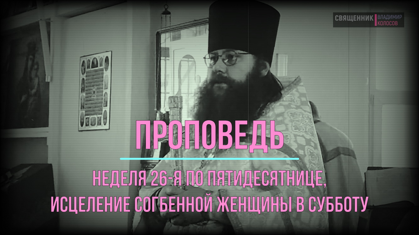 ПРОПОВЕДЬ, исцеление согбенной женщины в субботу, прот. Владимир Колосов, 2016. смотреть онлайн