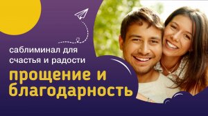Саблиминал ПРОЩЕНИЕ И БЛАГОДАРНОСТЬ – отпустить обиды и сожаления, привлечь счастье и благополучие.