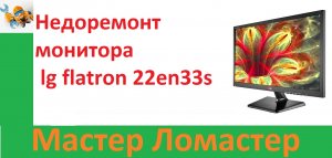 Недоремонт монитора lg flatron 22en33s