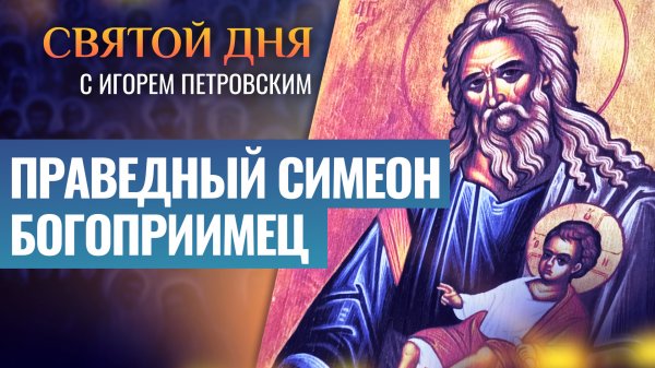 ПРАВЕДНЫЙ СИМЕОН БОГОПРИИМЕЦ / СВЯТОЙ ДНЯ