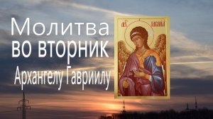 МОЛИТВА АНГЕЛАМ  ВО ВТОРНИК Архангелу Гавриилу Молитвы Ангелам на каждый день недели