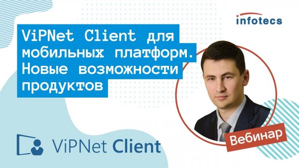 Вебинар «ViPNet Client для мобильных платформ. Новые возможности продуктов» 15.10.2020