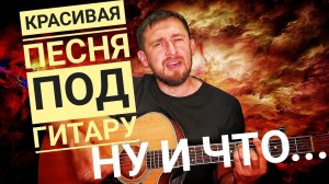 Ну и что  - Русские / кавер под гитару / красивая песня из 80х