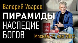 Пирамиды. Наследие богов. Валерий Уваров. Семинар в Москве 21 мая 2023 года