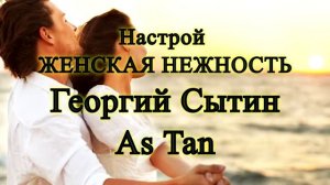 Настрой Женская Нежность. Георгий Сытин. As Tan