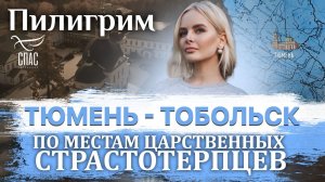 ПИЛИГРИМ. ПО МЕСТАМ ЦАРСТВЕННЫХ СТРАСТОТЕРПЦЕВ. ТЮМЕНЬ-ТОБОЛЬСК