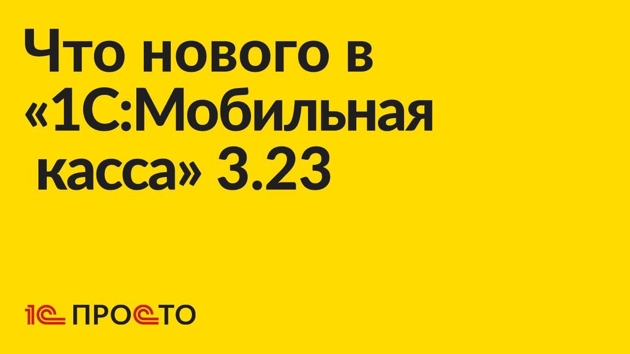 Новое в релизе «1C:Мобильная касса» 3.23 смотреть онлайн