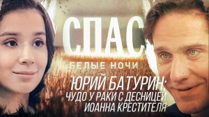 ЮРИЙ БАТУРИН: ЧУДО У РАКИ С ДЕСНИЦЕЙ ИОАННА КРЕСТИТЕЛЯ. БЕЛЫЕ НОЧИ НА СПАСЕ
