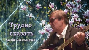 Хусейн Бетельгериев - Трудно сказать ♪