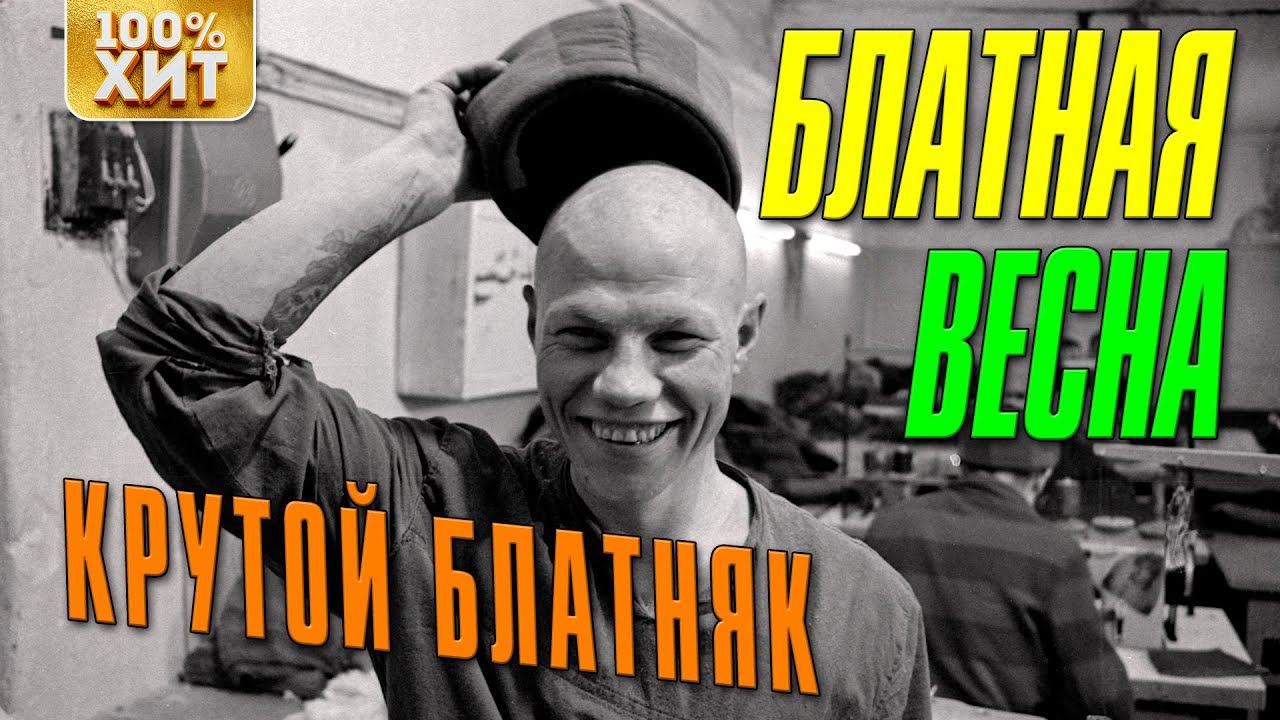 БЛАТНАЯ ВЕСНА - КРУТОЙ БЛАТНЯК - ВЕСЕННИЕ БЛАТНЫЕ ХИТЫ ШАНСОНА смотреть онлайн