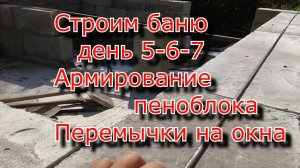 Баня своими руками. Армирование пеноблока, Оконные перемычки. День 5-6-7