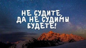 Не судите, да не судимы будете!
