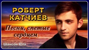 Роберт Катчиев – Песни, спетые сердцем | Шансон Юга