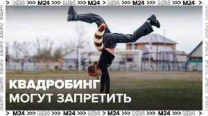Квадробинг могут запретить в России - Москва 24