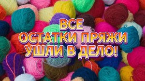 💥🔥 НЕ ВЫБРАСЫВАЙТЕ ОСТАТКИ ПРЯЖИ! Из них можно связать НЕВЕРОЯТНУЮ КРАСОТУ😍. Вязание для НАЧИНАЮЩ