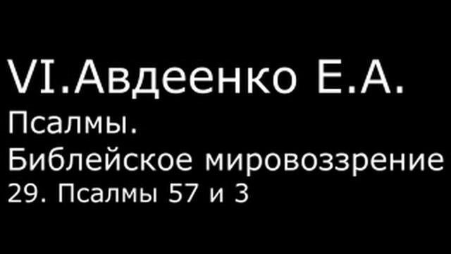 VI. Авдеенко Е. А. - Псалмы. Библейское мировоззрение. - 29. Псалмы 57 и 3 смотреть онлайн