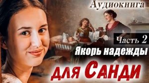 ?ПОУЧИТЕЛЬНЫЙ РАССКАЗ - Якорь Надежды Для САНДИ (Христианский Рассказ МСЦ ЕХБ) Часть 2