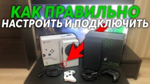 Как правильно подключить и настроить Xbox Series X-S - ГАЙД ДЛЯ НОВИЧКОВ