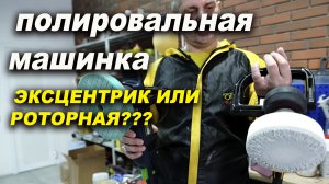 Полировальная машинка, эксцентрик или ротор? наглый переход полировка