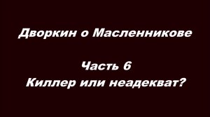 Дворкин о Масленникове. Часть 6. Киллер или неадекват?