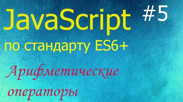 JavaScript #5: арифметические операции: +, -, *, /, **, %, ++, --