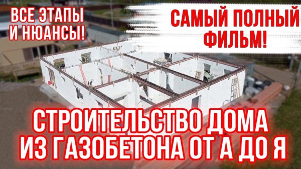 СТРОИТЕЛЬСТВО ДОМА ИЗ ГАЗОБЕТОНА от А до Я! Самый подробный фильм!