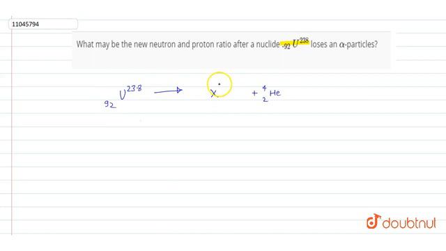 What may be the new neutron and proton ratio after a nuclide `._(92)U^(238)` loses an `alpha`- смотреть онлайн