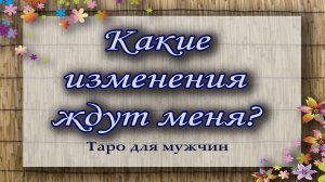 Какие изменения ждут меня? Таро для мужчин. Гадание таро