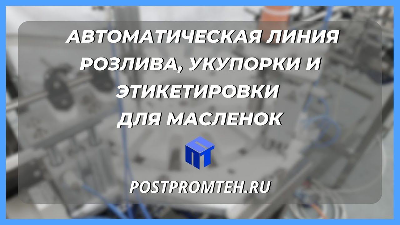 Линия розлива, укупорки и этикетировки. Моноблок для масленок. Автоматизированное оборудование. смотреть онлайн