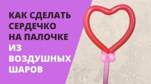 Как сделать сердечко на палочке из воздушных шаров.mp4