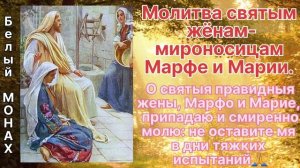 Молитва святым жёнам - мироносицам Марфе и Марии.