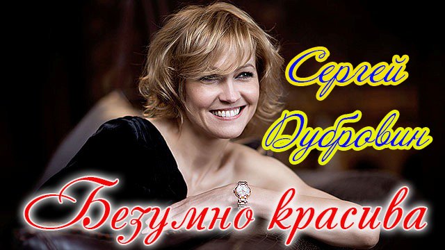 БЕЗУМНО КРАСИВА - СЕРГЕЙ ДУБРОВИН.MP4 смотреть онлайн