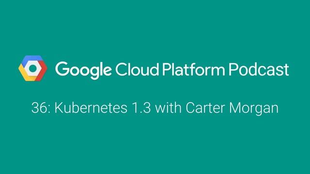 Kubernetes 1.3 with Carter Morgan: GCPPodcast 36 смотреть онлайн